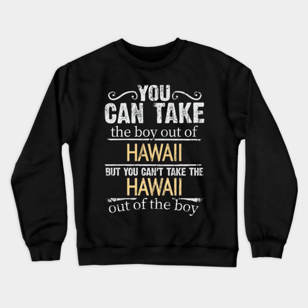 You Can Take The Boy Out Of Hawaii But You Cant Take The Hawaii Out Of The Boy - Gift for Hawaiian With Roots From Hawaii Crewneck Sweatshirt by Country Flags